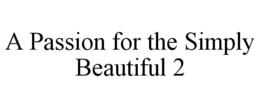 A PASSION FOR THE SIMPLY BEAUTIFUL 2 trademark