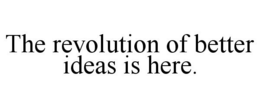 THE REVOLUTION OF BETTER IDEAS IS HERE. trademark