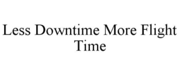 LESS DOWNTIME MORE FLIGHT TIME trademark
