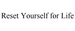 RESET YOURSELF FOR LIFE trademark