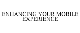 ENHANCING YOUR MOBILE EXPERIENCE trademark