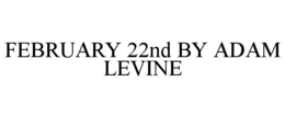 FEBRUARY 22ND BY ADAM LEVINE trademark