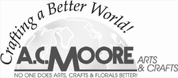 CRAFTING A BETTER WORLD! A.C. MOORE ARTS & CRAFTS NO ONE DOES ARTS, CRAFTS & FLORALS BETTER! trademark