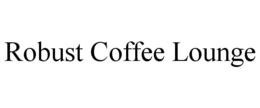 ROBUST COFFEE LOUNGE trademark