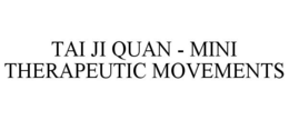 TAI JI QUAN - MINI THERAPEUTIC MOVEMENTS trademark