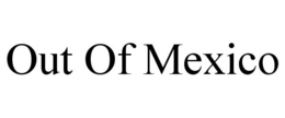 OUT OF MEXICO trademark