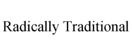 RADICALLY TRADITIONAL trademark