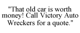 "THAT OLD CAR IS WORTH MONEY! CALL VICTORY AUTO WRECKERS FOR A QUOTE." trademark
