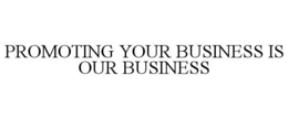 PROMOTING YOUR BUSINESS IS OUR BUSINESS trademark