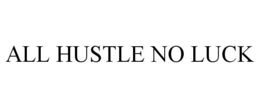 ALL HUSTLE NO LUCK trademark