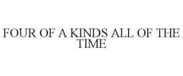FOUR OF A KINDS ALL OF THE TIME trademark