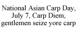 NATIONAL ASIAN CARP DAY, JULY 7, CARP DIEM, GENTLEMEN SEIZE YORE CARP trademark