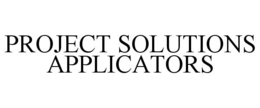 PROJECT SOLUTIONS APPLICATORS trademark