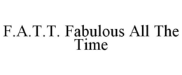 F.A.T.T. FABULOUS ALL THE TIME trademark