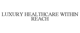LUXURY HEALTHCARE WITHIN REACH trademark