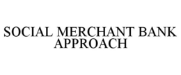 SOCIAL MERCHANT BANK APPROACH trademark