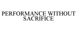 PERFORMANCE WITHOUT SACRIFICE trademark