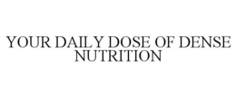 YOUR DAILY DOSE OF DENSE NUTRITION trademark