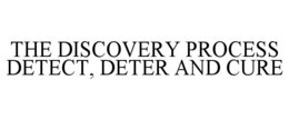 THE DISCOVERY PROCESS DETECT, DETER AND CURE trademark