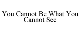 YOU CANNOT BE WHAT YOU CANNOT SEE trademark