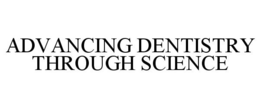 ADVANCING DENTISTRY THROUGH SCIENCE trademark