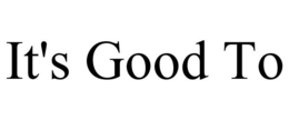 IT'S GOOD TO trademark
