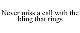 NEVER MISS A CALL WITH THE BLING THAT RINGS trademark