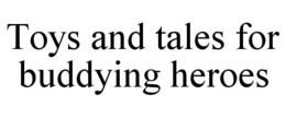 TOYS AND TALES FOR BUDDYING HEROES trademark