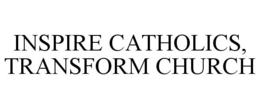 INSPIRE CATHOLICS, TRANSFORM CHURCH trademark