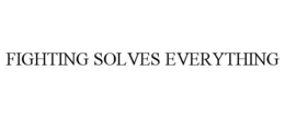 FIGHTING SOLVES EVERYTHING trademark