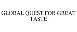 GLOBAL QUEST FOR GREAT TASTE trademark