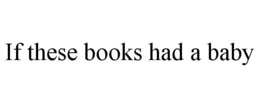 IF THESE BOOKS HAD A BABY trademark