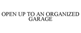 OPEN UP TO AN ORGANIZED GARAGE trademark