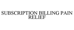 SUBSCRIPTION BILLING PAIN RELIEF trademark