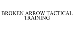 BROKEN ARROW TACTICAL TRAINING trademark