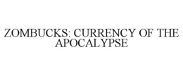 ZOMBUCKS: CURRENCY OF THE APOCALYPSE trademark