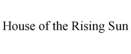 HOUSE OF THE RISING SUN trademark