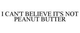 I CAN'T BELIEVE IT'S NOT PEANUT BUTTER trademark