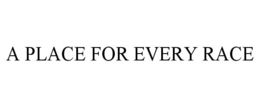 A PLACE FOR EVERY RACE trademark