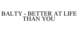 BALTY - BETTER AT LIFE THAN YOU trademark