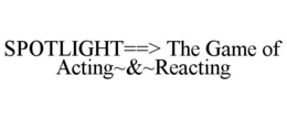 SPOTLIGHT==> THE GAME OF ACTING~&~REACTING trademark