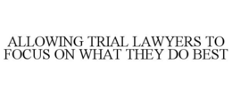 ALLOWING TRIAL LAWYERS TO FOCUS ON WHAT THEY DO BEST trademark