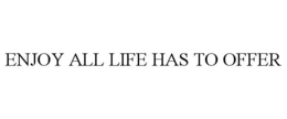 ENJOY ALL LIFE HAS TO OFFER trademark