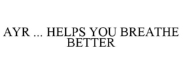 AYR ... HELPS YOU BREATHE BETTER trademark