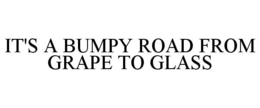 IT'S A BUMPY ROAD FROM GRAPE TO GLASS trademark