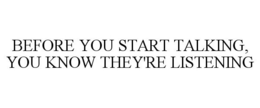 BEFORE YOU START TALKING, YOU KNOW THEY'RE LISTENING trademark