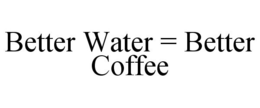 BETTER WATER = BETTER COFFEE trademark