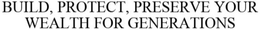 BUILD, PROTECT, PRESERVE YOUR WEALTH FOR GENERATIONS trademark