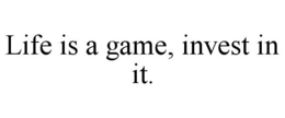 LIFE IS A GAME, INVEST IN IT. trademark