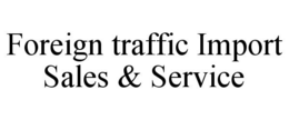FOREIGN TRAFFIC IMPORT SALES & SERVICE trademark